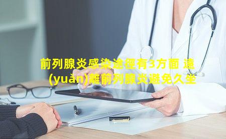 前列腺炎感染途徑有3方面 遠(yuǎn)離前列腺炎避免久坐
